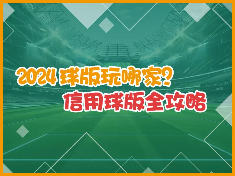 2024球版玩哪家? 信用球版全攻略